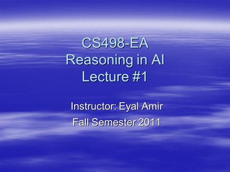 CS498-EA Reasoning in AI Lecture #1 Instructor: Eyal Amir Fall Semester 2011.