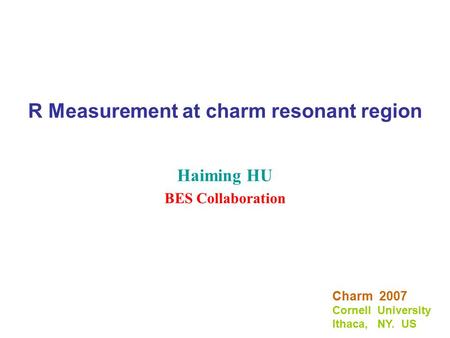 R Measurement at charm resonant region Haiming HU BES Collaboration Charm 2007 Cornell University Ithaca, NY. US.