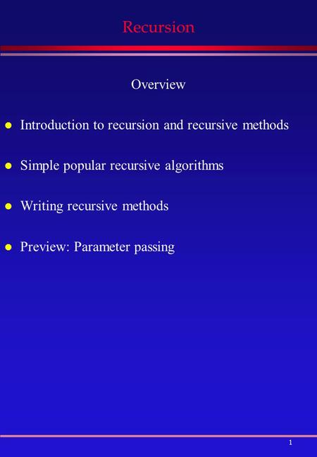 1 Recursion Overview l Introduction to recursion and recursive methods l Simple popular recursive algorithms l Writing recursive methods l Preview: Parameter.