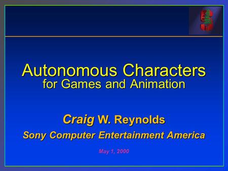 Autonomous Characters for Games and Animation Craig W. Reynolds Sony Computer Entertainment America May 1, 2000.