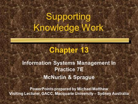 Supporting Knowledge Work Chapter 13 Information Systems Management In Practice 7E McNurlin & Sprague PowerPoints prepared by Michael Matthew Visiting.