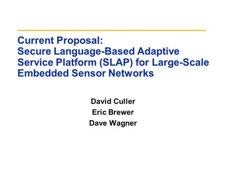 Current Proposal: Secure Language-Based Adaptive Service Platform (SLAP) for Large-Scale Embedded Sensor Networks David Culler Eric Brewer Dave Wagner.