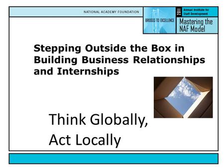 Stepping Outside the Box in Building Business Relationships and Internships Think Globally, Act Locally.
