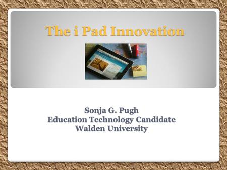 Sonja G. Pugh Education Technology Candidate Walden University The i Pad Innovation.