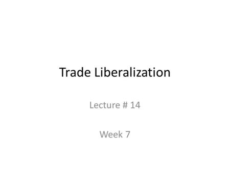 Trade Liberalization Lecture # 14 Week 7. Structure of this lecture Theoretical arguments for trade liberalization Reasons for liberalizing trade in Latin.