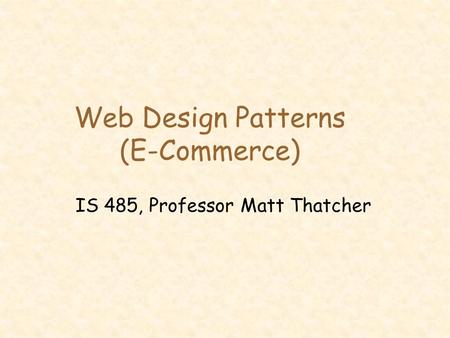 Web Design Patterns (E-Commerce) IS 485, Professor Matt Thatcher.