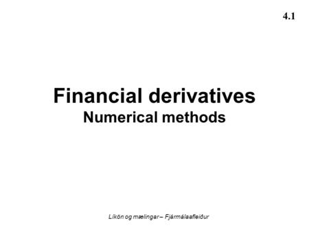 Líkön og mælingar – Fjármálaafleiður 4.1 Financial derivatives Numerical methods.