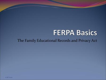 2/16/2010 The Family Educational Records and Privacy Act.