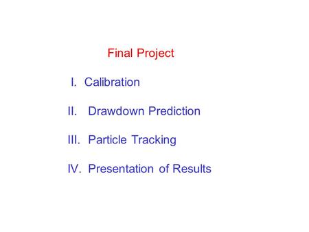 Final Project I. Calibration II.Drawdown Prediction III.Particle Tracking IV.Presentation of Results.