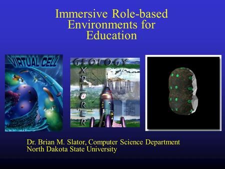 Dr. Brian M. Slator, Computer Science Department North Dakota State University Immersive Role-based Environments for Education.