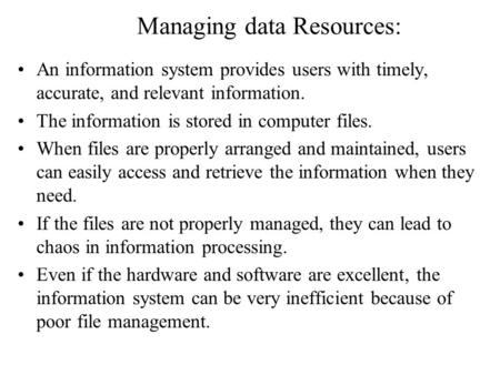 Managing data Resources: An information system provides users with timely, accurate, and relevant information. The information is stored in computer files.