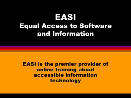 EASI Equal Access to Software and Information EASI is the premier provider of online training about accessible information technology.