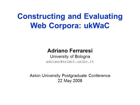 Constructing and Evaluating Web Corpora: ukWaC Adriano Ferraresi University of Bologna Aston University Postgraduate Conference.