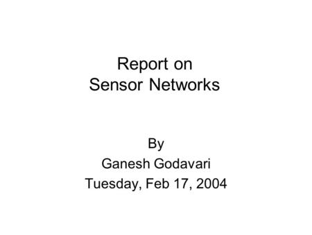 Report on Sensor Networks By Ganesh Godavari Tuesday, Feb 17, 2004.