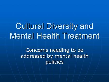 Cultural Diversity and Mental Health Treatment Concerns needing to be addressed by mental health policies.