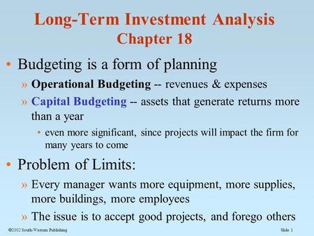 Slide 1  2002 South-Western Publishing Budgeting is a form of planning »Operational Budgeting -- revenues & expenses »Capital Budgeting -- assets that.