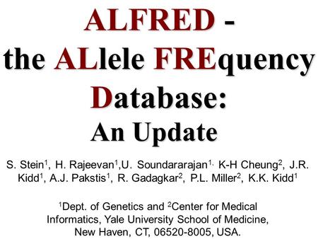 ALFRED - the ALlele FREquency Database: S. Stein 1, H. Rajeevan 1,U. Soundararajan 1, K-H Cheung 2, J.R. Kidd 1, A.J. Pakstis 1, R. Gadagkar 2, P.L. Miller.