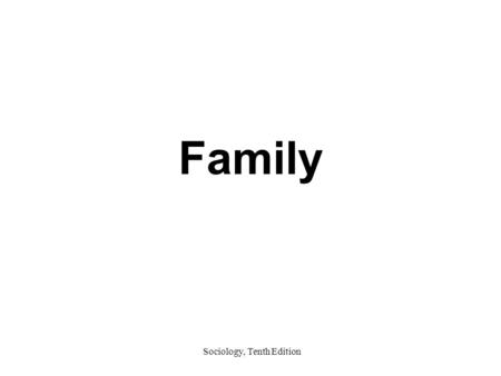 Sociology, Tenth Edition Family. Sociology, Tenth Edition Basic Concepts Family –A social institution found in all societies that unites people into cooperative.