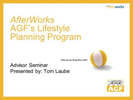 AfterWorks AGF’s Lifestyle Planning Program Advisor Seminar Presented by: Tom Laube.