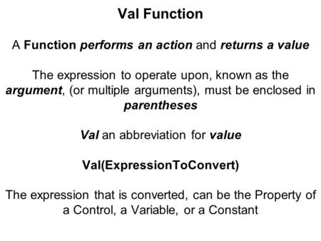 Val Function A Function performs an action and returns a value The expression to operate upon, known as the argument, (or multiple arguments), must be.