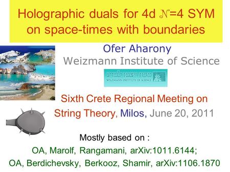 Holographic duals for 4d N =4 SYM on space-times with boundaries Ofer Aharony Weizmann Institute of Science Sixth Crete Regional Meeting on String Theory,