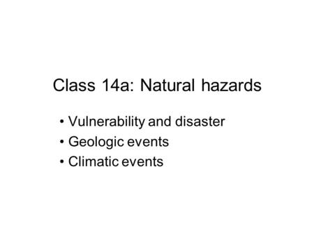 Class 14a: Natural hazards Vulnerability and disaster Geologic events Climatic events.