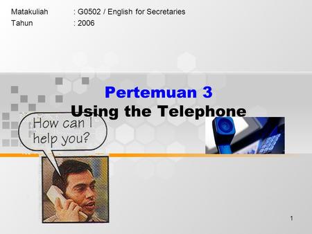 1 Pertemuan 3 Using the Telephone Matakuliah: G0502 / English for Secretaries Tahun: 2006.