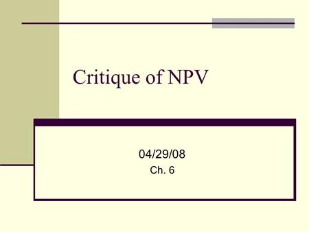 Critique of NPV 04/29/08 Ch. 6. 2 Merits and Flaws of NPV We will examine issues that are sometimes problematic for NPV Project Interactions – Mutually.