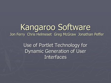 Kangaroo Software Use of Portlet Technology for Dynamic Generation of User Interfaces Jon Ferry Chris Helmeset Greg McGraw Jonathan Peffer.