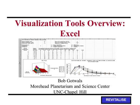 REVITALISE Visualization Tools Overview: Excel Bob Gotwals Morehead Planetarium and Science Center UNC-Chapel Hill.