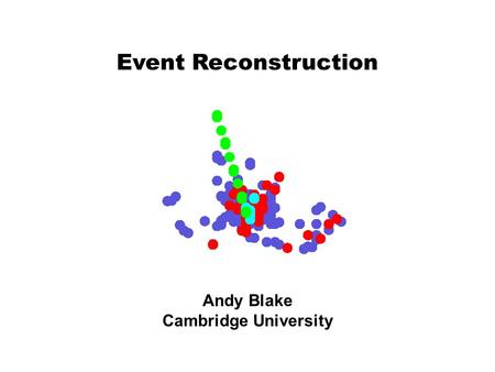 Event Reconstruction Andy Blake Cambridge University.