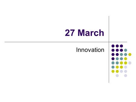 27 March Innovation. What is Innovation? Conversion of knowledge and ideas into a benefit May be for profit or social change New or improved Products,