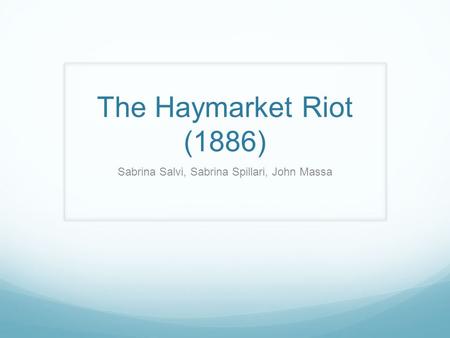 The Haymarket Riot (1886) Sabrina Salvi, Sabrina Spillari, John Massa.