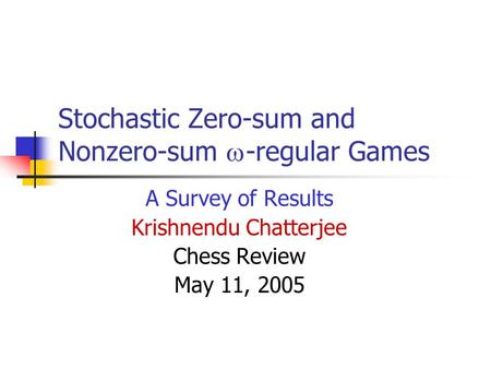 Stochastic Zero-sum and Nonzero-sum  -regular Games A Survey of Results Krishnendu Chatterjee Chess Review May 11, 2005.