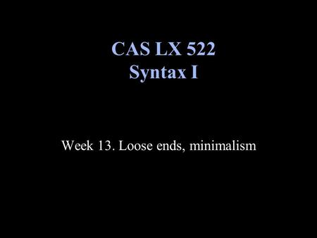 Week 13. Loose ends, minimalism CAS LX 522 Syntax I.