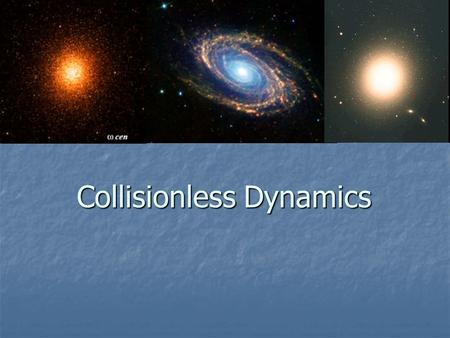 Collisionless Dynamics Collisionless Dynamics. Next 5 Lectures… We will cover selected topics in Galactic Dynamics. We will cover selected topics in Galactic.