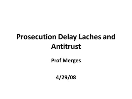 Prosecution Delay Laches and Antitrust Prof Merges 4/29/08.