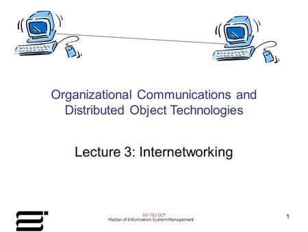 95-702 OCT Master of Information System Management 1 Organizational Communications and Distributed Object Technologies Lecture 3: Internetworking.