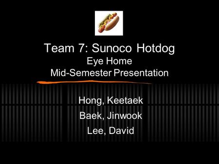 Team 7: Sunoco Hotdog Eye Home Mid-Semester Presentation Hong, Keetaek Baek, Jinwook Lee, David.