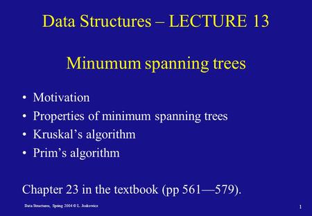 Data Structures, Spring 2004 © L. Joskowicz 1 Data Structures – LECTURE 13 Minumum spanning trees Motivation Properties of minimum spanning trees Kruskal’s.