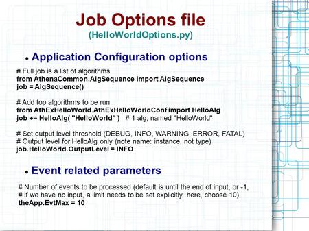 Job Options file (HelloWorldOptions.py) Application Configuration options # Full job is a list of algorithms from AthenaCommon.AlgSequence import AlgSequence.