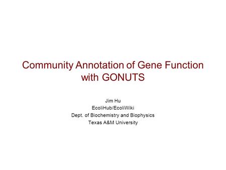 Community Annotation of Gene Function with GONUTS Jim Hu EcoliHub/EcoliWiki Dept. of Biochemistry and Biophysics Texas A&M University.