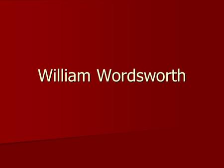 William Wordsworth. His Life William Wordsworth (7 April 1770 – 23 April 1850) was a major English Romantic poet who, with Samuel Taylor Coleridge,