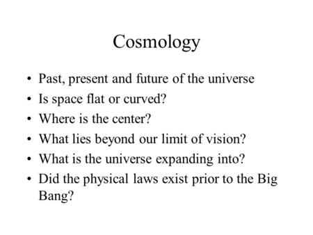 Cosmology Past, present and future of the universe Is space flat or curved? Where is the center? What lies beyond our limit of vision? What is the universe.
