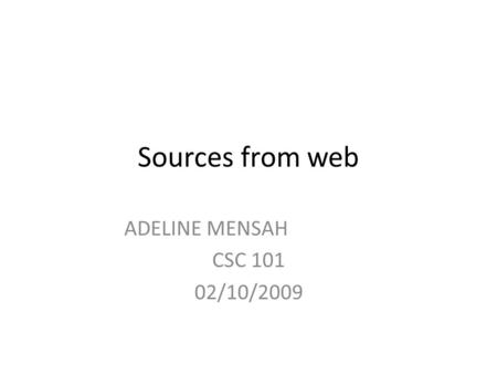 Sources from web ADELINE MENSAH CSC 101 02/10/2009.