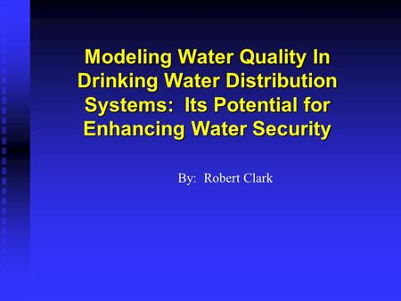 Modeling Water Quality In Drinking Water Distribution Systems: Its Potential for Enhancing Water Security By: Robert Clark.