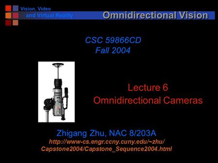 Vision, Video and Virtual Reality Omnidirectional Vision Lecture 6 Omnidirectional Cameras CSC 59866CD Fall 2004 Zhigang Zhu, NAC 8/203A