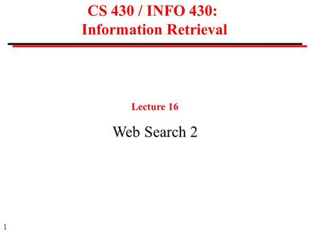 1 CS 430 / INFO 430: Information Retrieval Lecture 16 Web Search 2.