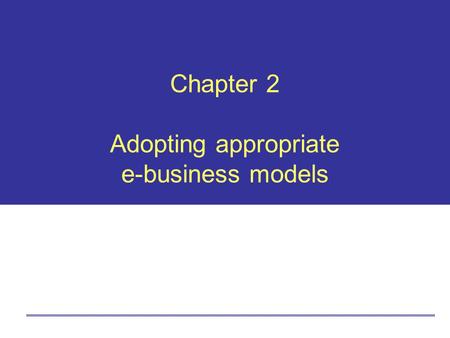 Chapter 2 Adopting appropriate e-business models.