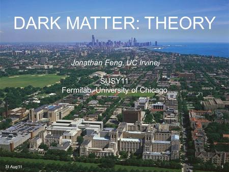 DARK MATTER: THEORY Jonathan Feng, UC Irvine SUSY11 Fermilab, University of Chicago 31 Aug 111.